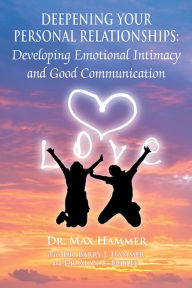 Deepening Your Personal Relationships : Developing Emotional Intimacy and Good Communication
