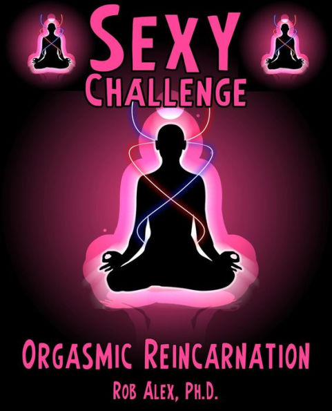 Orgasmic Reincarnation - Sexy Challenges, Sacred and Sensual Experiences For Lovers