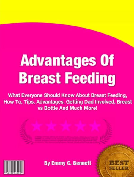 Advantages Of Breast Feeding:What Everyone Should Know About Breast Feeding, How To, Tips, Advantages, Getting Dad Involved, Breast vs Bottle And Much More!