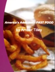 Title: America's Addiction of FAST FOOD-Discover The Facts About Fast Food Choices, Fast Food Calories, Fast Food Restaurants Fast Food Nutrition and The Fast Food Nation As A Whole!, Author: Amber Tilley