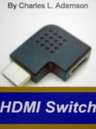 Title: HDMI Adapters: A Complete Guide To HDMI Receivers, HDMI Splitters, Monster HDMI, Hdmi Switch, HDMIAdapter and HDMI Kit!, Author: Charles L. Adamson