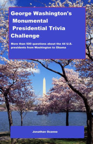 Title: George Washington's Monumental Presidential Trivia Challenge: More than 500 questions about the 44 U.S. presidents from Washington to Obama, Author: Jonathan Ozanne