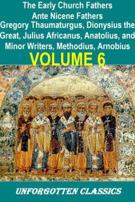 Early Church Fathers - Ante Nicene Fathers Volume 6-Fathers of the Third Century: Gregory Thaumaturgus, Dionysius the Great, Julius Africanus, Anatolius, and Minor Writers, Methodius, Arnobius