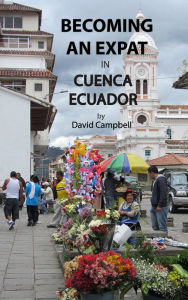 Title: Becoming An Expat in Cuenca, Eucador, Author: David Campbell