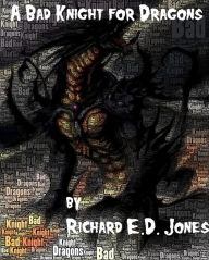 Title: A Bad Knight for Dragons, Author: Richard E.D. Jones