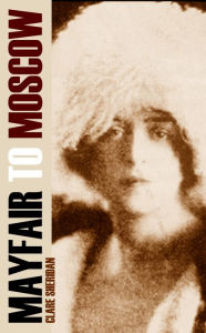 Title: Mayfair to Moscow Clare Sheridan's Diary (Expanded, Annotated), Author: Clare Sheridan