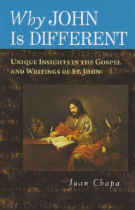Title: Why John Is Different: Unique Insights in the Gospel and Writings of St. John, Author: Juan Chapa