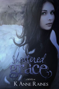 Title: Shattered Grace (#1 Fallen From Grace Series), Author: K Anne Raines