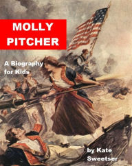 Title: Molly Pitcher - A Biography for Kids, Author: Kate Sweetser