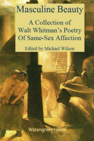 Title: Masculine Beauty: A Collection of Walt Whitman's Poetry Of Same-Sex Affection, Author: Walt Whitman