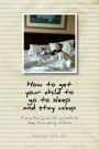 How to get your child to go to sleep and stay asleep: A practical guide for parents to sleep train young children