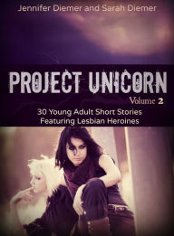 Title: Project Unicorn, Volume 2: 30 Young Adult Short Stories Featuring Lesbian Heroines, Author: Jennifer Diemer