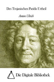 Title: Des Trojanischen Paridis Urtheil, Author: Anton Ulrich