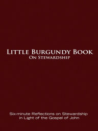 Little Burgundy Book on Stewardship: Six-minute Reflections on Stewardship in Light of the Gospel of John