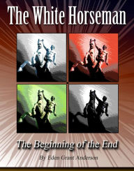 Title: The White Horseman: The Beginning of the End, Author: Eden Grant Anderson