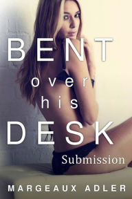 Title: Bent Over His Desk 1: Submission (BDSM Billionaire Spanking Erotica), Author: Margeaux Adler