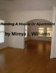 Title: Renting A Houses Or Apartment: A Breakthrough Plan For Making The Right Decision On Homes For Lease, Rent House Apartments, Home Rental Business, Rental Lease and Rental Agreements!, Author: Mireya J. Williams