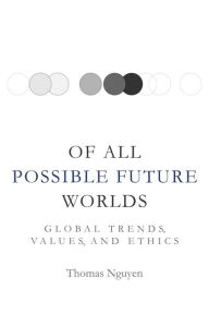 Title: Of All Possible Future Worlds: Global Trends, Values, and Ethics, Author: Thomas Nguyen