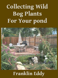 Title: Collecting Wild Bog Plants for Your Pond, Author: Franklin Eddy