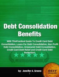 Title: Debt Consolidation Benefits-With This Practical Guide To Credit Card Debt Consolidation, Loans For Debt Consolidation, Non Profit Debt Consolidation, Unsecured Debt Consolidation, Credit Card Debt Relief and Credit Card Debt Reduction!, Author: Jennifer A. Greene