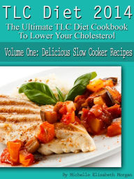 Title: TLC Diet 2014 The Ultimate TLC Diet Cookbook To Lower Your Cholesterol Volume One: Delicious Slow Cooker Recipes, Author: Michelle Elizabeth Morgan