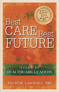 Title: Best Care, Best Future: A Guide for Healthcare Leaders, Author: David M. Lawrence