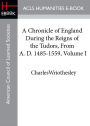 A Chronicle of England During the Reigns of the Tudors, From A. D. 1485-1559, Volume I