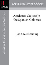 Title: Academic Culture in the Spanish Colonies, Author: John Tate Lanning