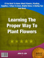 Learning The Proper Way To Plant Flowers-If You Want To Know About Flowers, Planting, Supplies, 7 Ways To Grow, Helpful Ideas, 6 Styling Tips And More!