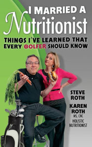 Title: I Married a Nutritionist (Golf Edition): Things I've Learned That Every GOLFER Should Know, Author: Steve Roth