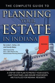 Title: The Complete Guide to Planning Your Estate in Indiana: A Step-by-Step Plan to Protect Your Assets, Limit Your Taxes, and Ensure Your Wishes are Fulfilled for Indiana Residents, Author: Linda Ashar