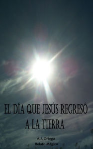 Title: El Día que Jesús Regresó a la Tierra, Author: A.J. Ortega