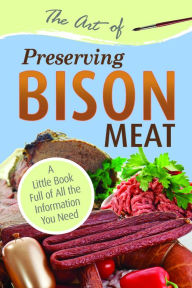 Title: The Art of Preserving Bison Meat: A Little Book Full of All the Information You Need, Author: Atlantic Publishing