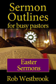 Title: Sermon Outlines for Busy Pastors: Easter Sermons, Author: Rob Westbrook