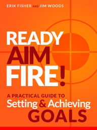 Title: Ready Aim Fire! A Practical Guide To Setting & Achieving Goals, Author: Erik Fisher