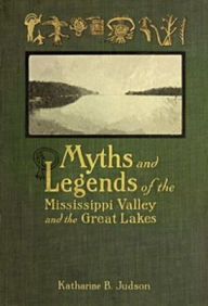 Title: Myths and Legends of the Mississippi Valley and the Great Lakes, Author: Katherine Judson