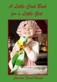 Title: A Little Cook Book for a Little Girl (Illustrated), Author: Caroline French Benton