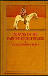 Title: The Indians of the Painted Desert Region, Author: George James
