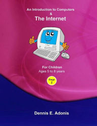 Title: An Introduction to Computers and the Internet - for Children ages 5 to 8 (Children's Computer Training, #2), Author: Dennis E. Adonis