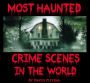 Most Haunted Crime Scenes In The World