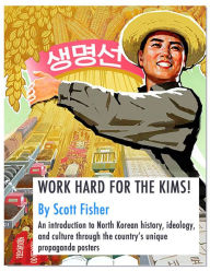 Title: WORK HARD FOR THE KIMS! An introduction to North Korean history, ideology, and culture through the country's propaganda posters, Author: Scott Fisher