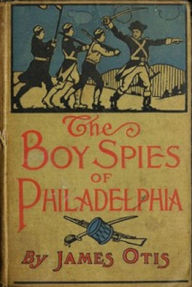 Title: The Boy Spies of Philadelphia, Author: James Otis