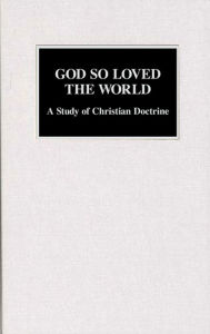 Title: God So Loved the World: A Study of Christian Doctrine, Author: Lyle W. Lange
