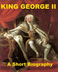 Title: King George II - A Short Biography, Author: James McMullen Rigg