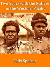 Title: Two Years with the Natives in the Western Pacific, Author: Felix Speiser