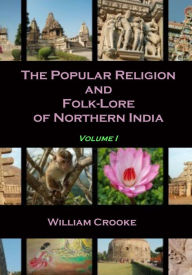 Title: The Popular Religion and Folk-Lore of Northern India : Volume I (Illustrated), Author: William Crooke