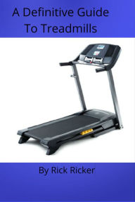 Title: A Definitive Guide To Treadmills, Author: Rick Ricker