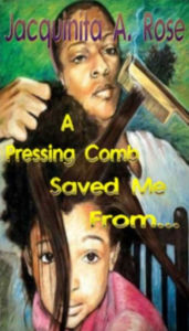 Title: A Pressing Comb Saved Me From...(A Short Remember When), Author: Jacquinita A Rose