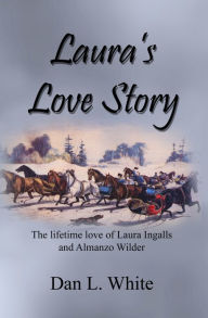 Title: Laura's Love Story: The lifetime love of Laura Ingalls and Almanzo Wilder, Author: Dan L. White