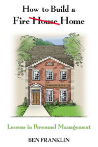 Title: How to Build a Fire House Home: Lessons in Personnel Management, Author: Ben Franklin